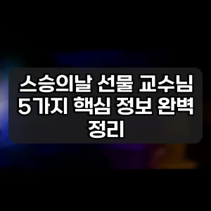 스승의날 선물 교수님 | 5가지 핵심 정보 완벽 정리