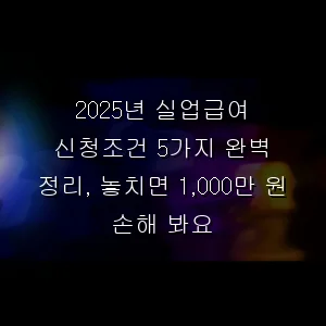 2025년 실업급여 신청조건 5가지 완벽 정리, 놓치면 1,000만 원 손해 봐요