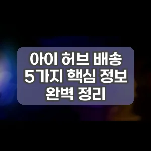아이 허브 배송 | 5가지 핵심 정보 완벽 정리