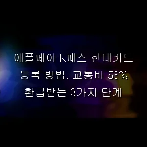애플페이 K패스 현대카드 등록 방법, 교통비 53% 환급받는 3가지 단계