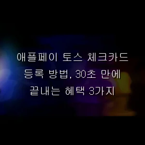 애플페이 토스 체크카드 등록 방법, 30초 만에 끝내는 혜택 3가지