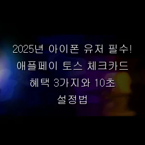 아이폰 유저 필수! 애플페이 토스 체크카드 혜택 3가지와 10초 설정법