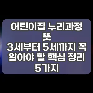 어린이집 누리과정 뜻 | 3세부터 5세까지 꼭 알아야 할 핵심 정리 5가지