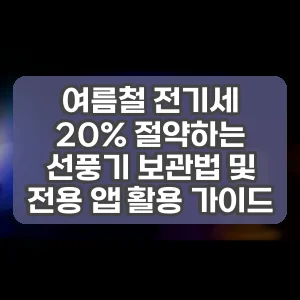 여름철 전기세 20% 절약하는 선풍기 보관법 및 전용 앱 활용 가이드