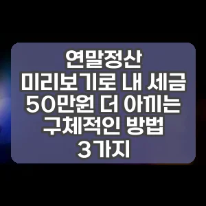 연말정산 미리보기로 내 세금 50만원 더 아끼는 구체적인 방법 3가지