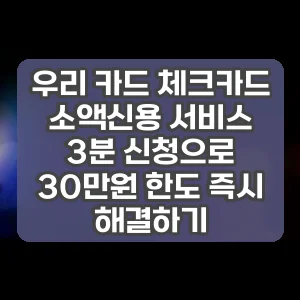 우리 카드 체크카드 소액신용 서비스 3분 신청으로 30만원 한도 즉시 해결하기