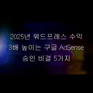 워드프레스 수익 3배 높이는 구글 AdSense 승인 비결 5가지
