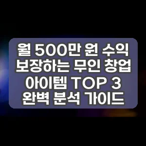 월 500만 원 수익 보장하는 무인 창업 아이템 TOP 3 완벽 분석 가이드