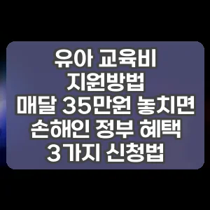 유아 교육비 지원방법 | 매달 35만원 놓치면 손해인 정부 혜택 3가지 신청법