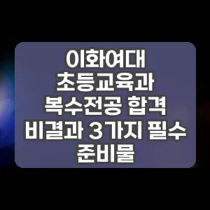 이화여대 초등교육과 복수전공 합격 비결과 3가지 필수 준비물