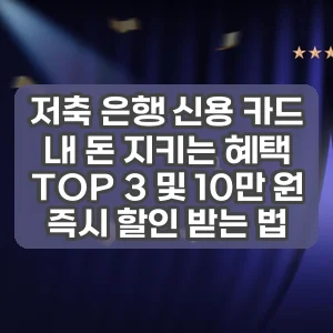 저축 은행 신용 카드 | 내 돈 지키는 혜택 TOP 3 및 10만 원 즉시 할인 받는 법
