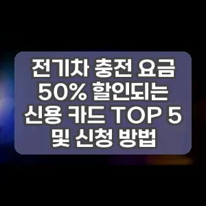 전기차 충전 요금 50% 할인되는 신용 카드 TOP 5 및 신청 방법