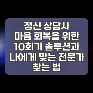 정신 상담사 | 마음 회복을 위한 10회기 솔루션과 나에게 맞는 전문가 찾는 법