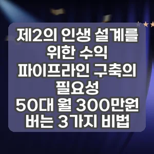 제2의 인생 설계를 위한 수익 파이프라인 구축의 필요성 | 50대 월 300만원 버는 3가지 비법