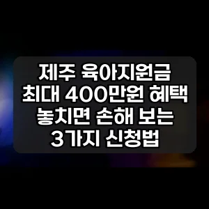 제주 육아지원금 | 최대 400만원 혜택 놓치면 손해 보는 3가지 신청법