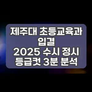 제주대 초등교육과 입결 | 2025 수시 정시 등급컷 3분 분석