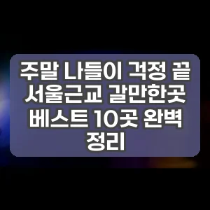 주말 나들이 걱정 끝 서울근교 갈만한곳 베스트 10곳 완벽 정리