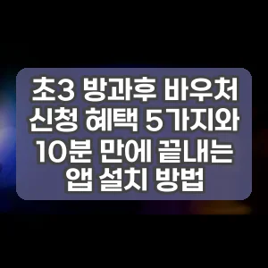초3 방과후 바우처 신청 혜택 5가지와 10분 만에 끝내는 앱 설치 방법