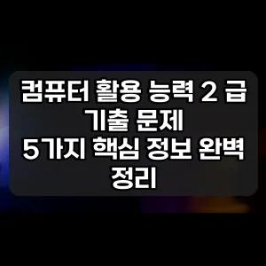 컴퓨터 활용 능력 2 급 기출 문제 | 5가지 핵심 정보 완벽 정리