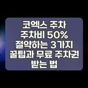 코엑스 주차 | 주차비 50% 절약하는 3가지 꿀팁과 무료 주차권 받는 법