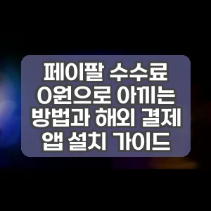 페이팔 수수료 0원으로 아끼는 방법과 해외 결제 앱 설치 가이드