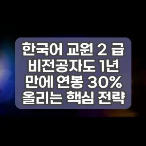 한국어 교원 2 급 | 비전공자도 1년 만에 연봉 30% 올리는 핵심 전략