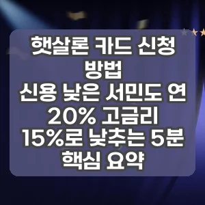 햇살론 카드 신청 방법 | 신용 낮은 서민도 연 20% 고금리 15%로 낮추는 5분 핵심 요약