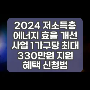 2024 저소득층 에너지 효율 개선 사업 1가구당 최대 330만원 지원 혜택 신청법