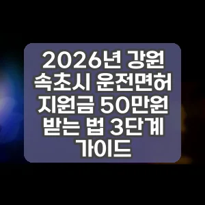 2026년 강원 속초시 운전면허 지원금 50만원 받는 법 3단계 가이드