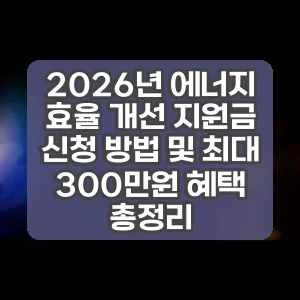 2026년 에너지 효율 개선 지원금 신청 방법 및 최대 300만원 혜택 총정리
