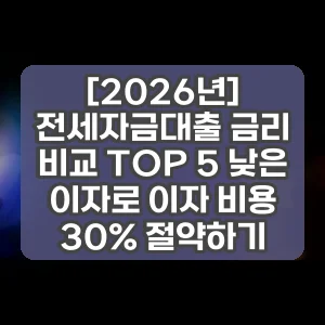 [2026년] 전세자금대출 금리 비교 TOP 5 낮은 이자로 이자 비용 30% 절약하기