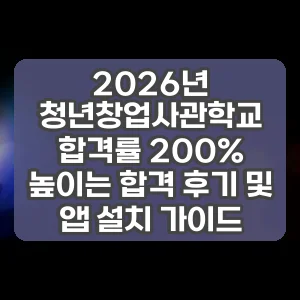 2026년 청년창업사관학교 합격률 200% 높이는 합격 후기 및 앱 설치 가이드