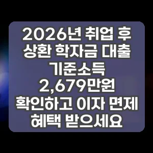 2026년 취업 후 상환 학자금 대출 기준소득 2,679만원 확인하고 이자 면제 혜택 받으세요
