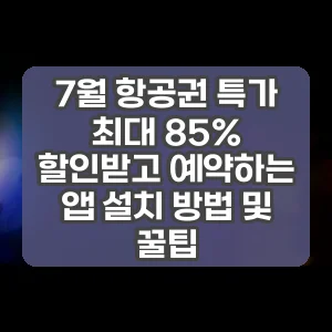 7월 항공권 특가 최대 85% 할인받고 예약하는 앱 설치 방법 및 꿀팁