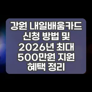강원 내일배움카드 신청 방법 및 2026년 최대 500만원 지원 혜택 정리