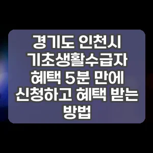 경기도 인천시 기초생활수급자 혜택 5분 만에 신청하고 혜택 받는 방법