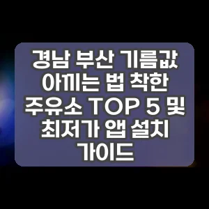 경남 부산 기름값 아끼는 법 착한 주유소 TOP 5 및 최저가 앱 설치 가이드