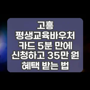 고흥 평생교육바우처 카드 5분 만에 신청하고 35만 원 혜택 받는 법