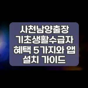 사천남양출장 기초생활수급자 혜택 5가지와 앱 설치 가이드