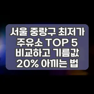 서울 중랑구 최저가 주유소 TOP 5 비교하고 기름값 20% 아끼는 법