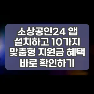 소상공인24 앱 설치하고 10가지 맞춤형 지원금 혜택 바로 확인하기