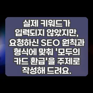 실제 키워드가 입력되지 않았지만, 요청하신 SEO 원칙과 형식에 맞춰 모두의 카드 환급을 주제로 작성해 드려요.