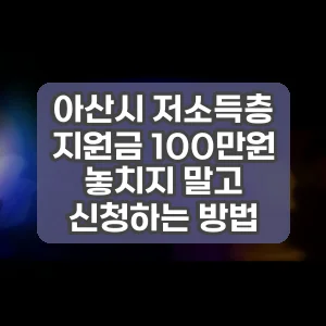 아산시 저소득층 지원금 100만원 놓치지 말고 신청하는 방법
