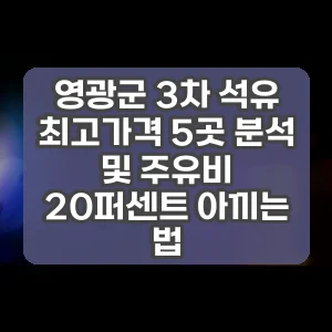 영광군 3차 석유 최고가격 5곳 분석 및 주유비 20퍼센트 아끼는 법