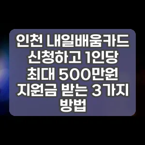 인천 내일배움카드 신청하고 1인당 최대 500만원 지원금 받는 3가지 방법