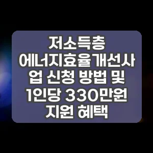 저소득층 에너지효율개선사업 신청 방법 및 1인당 330만원 지원 혜택