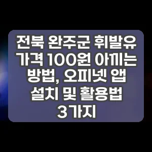 전북 완주군 휘발유 가격 100원 아끼는 방법, 오피넷 앱 설치 및 활용법 3가지