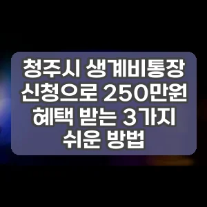 청주시 생계비통장 신청으로 250만원 혜택 받는 3가지 쉬운 방법