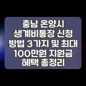 충남 온양시 생계비통장 신청 방법 3가지 및 최대 100만원 지원금 혜택 총정리