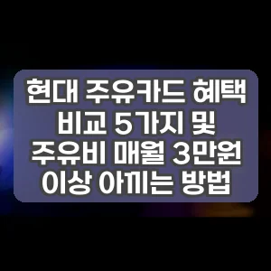 현대 주유카드 혜택 비교 5가지 및 주유비 매월 3만원 이상 아끼는 방법 썸네일